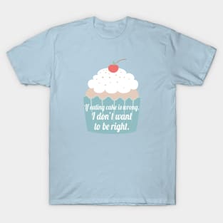 If eating cake is wrong, I don't want to be right. T-Shirt